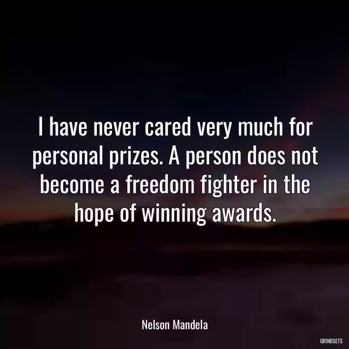 I have never cared very much for personal prizes. A person does not become a freedom fighter in the hope of winning awards.