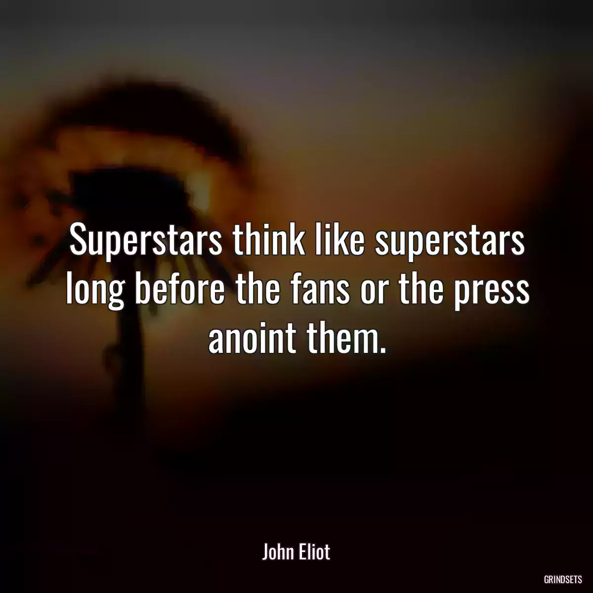 Superstars think like superstars long before the fans or the press anoint them.