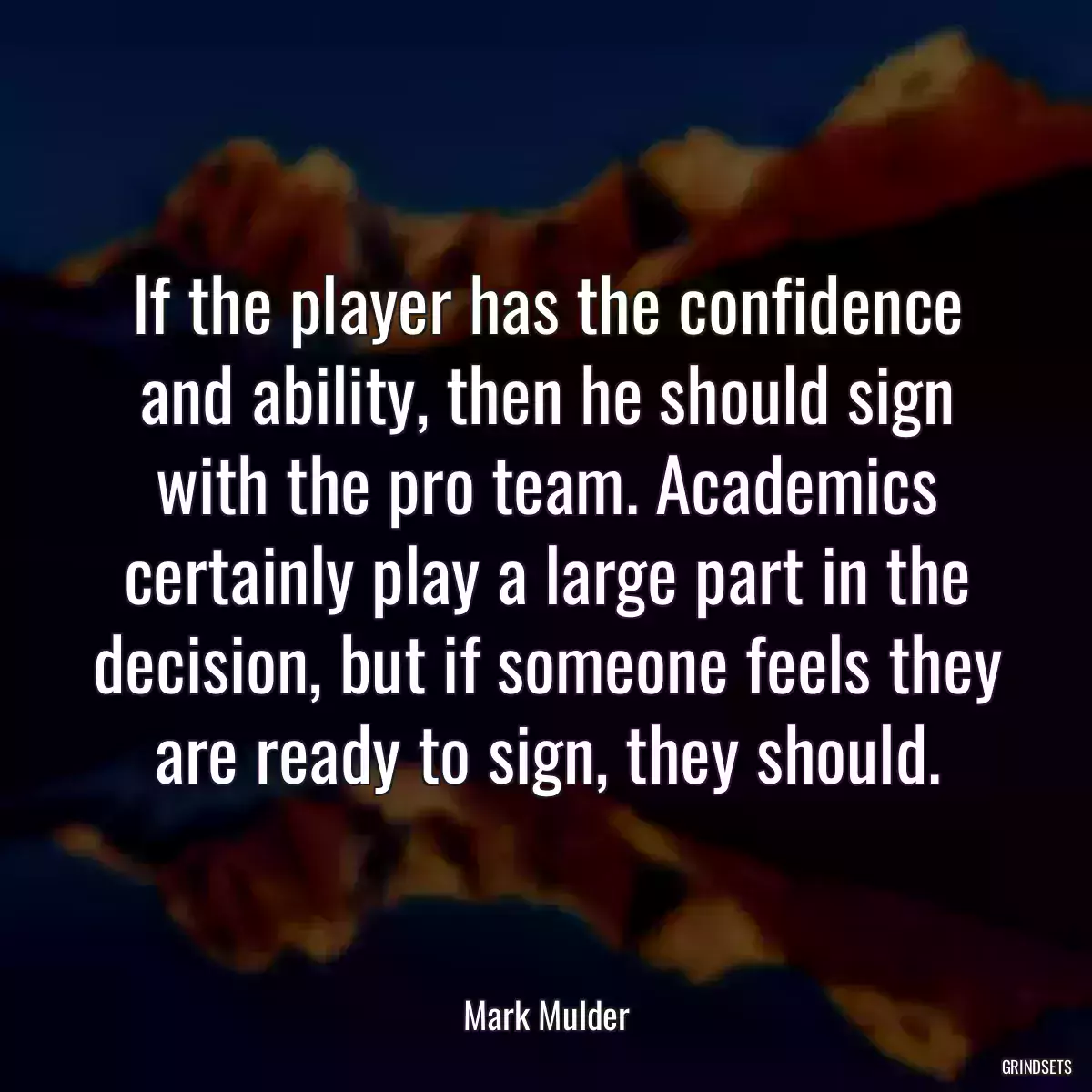 If the player has the confidence and ability, then he should sign with the pro team. Academics certainly play a large part in the decision, but if someone feels they are ready to sign, they should.