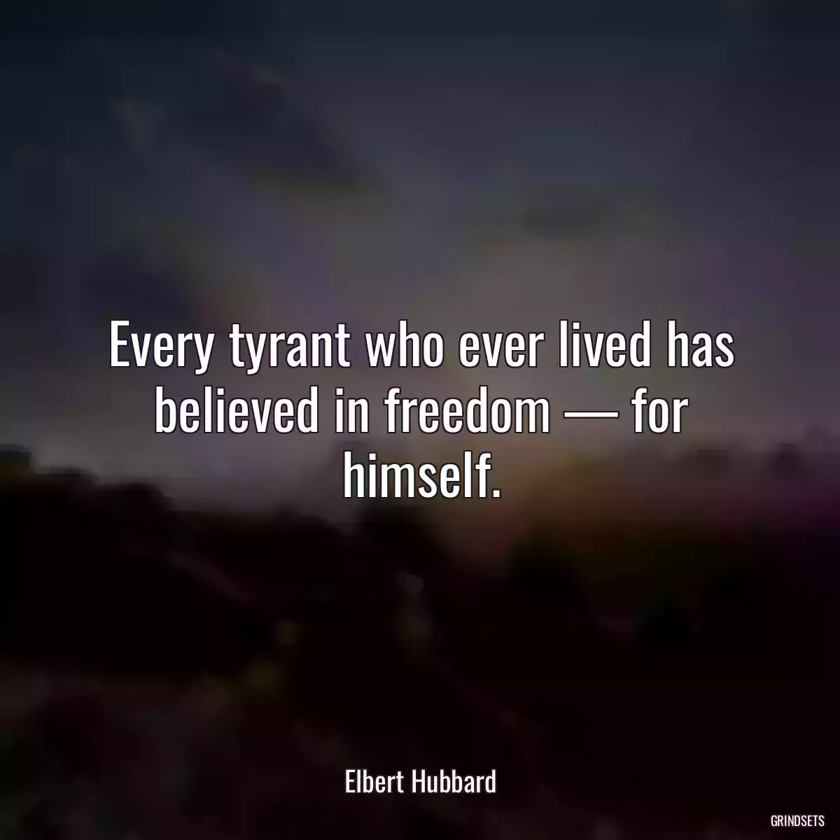 Every tyrant who ever lived has believed in freedom — for himself.