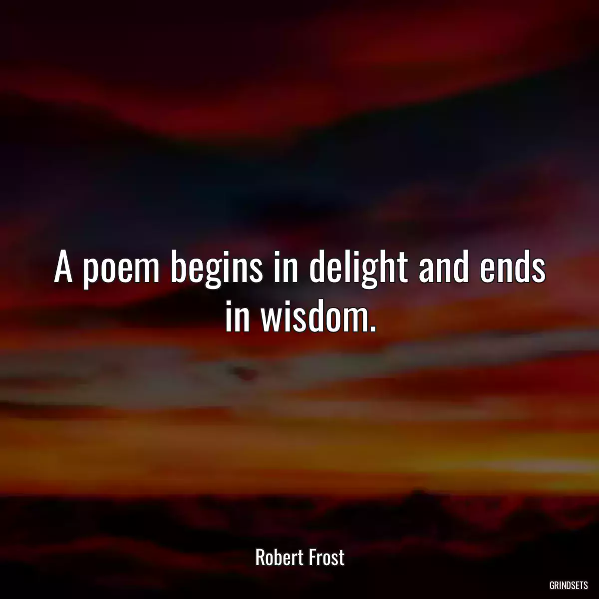 A poem begins in delight and ends in wisdom.