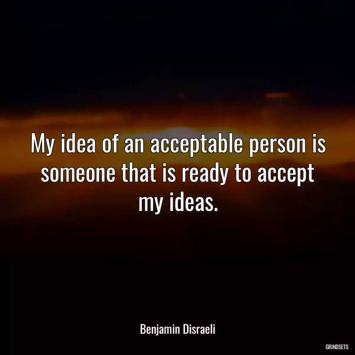 My idea of an acceptable person is someone that is ready to accept my ideas.