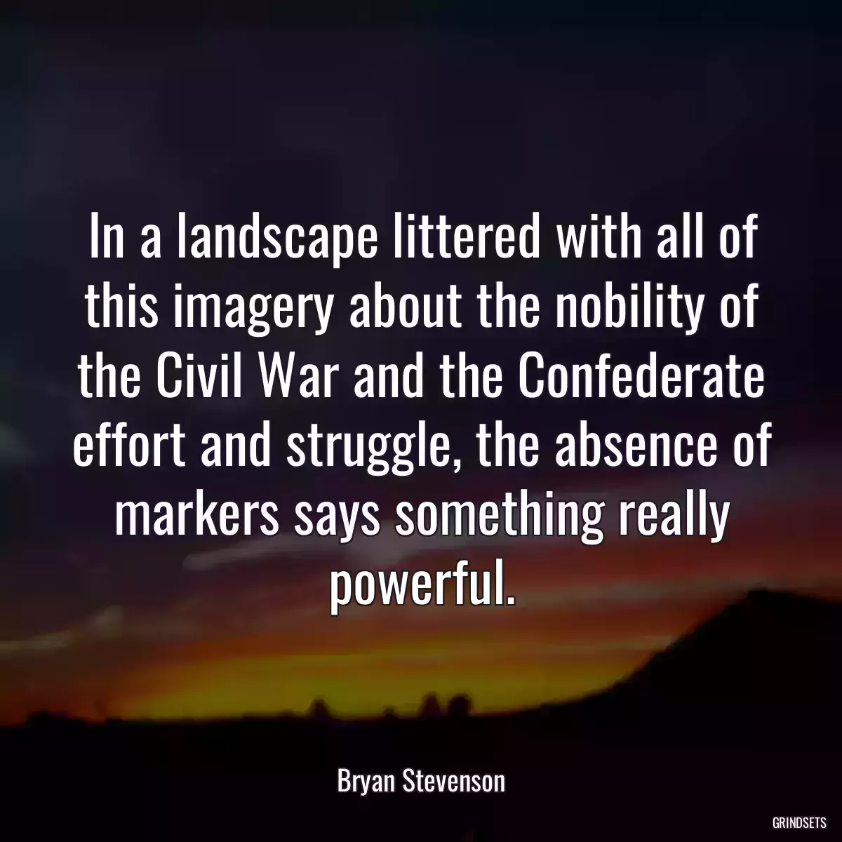 In a landscape littered with all of this imagery about the nobility of the Civil War and the Confederate effort and struggle, the absence of markers says something really powerful.