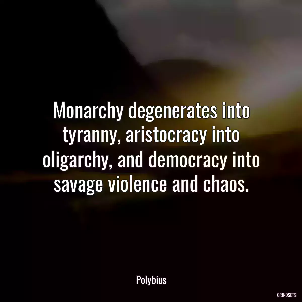 Monarchy degenerates into tyranny, aristocracy into oligarchy, and democracy into savage violence and chaos.