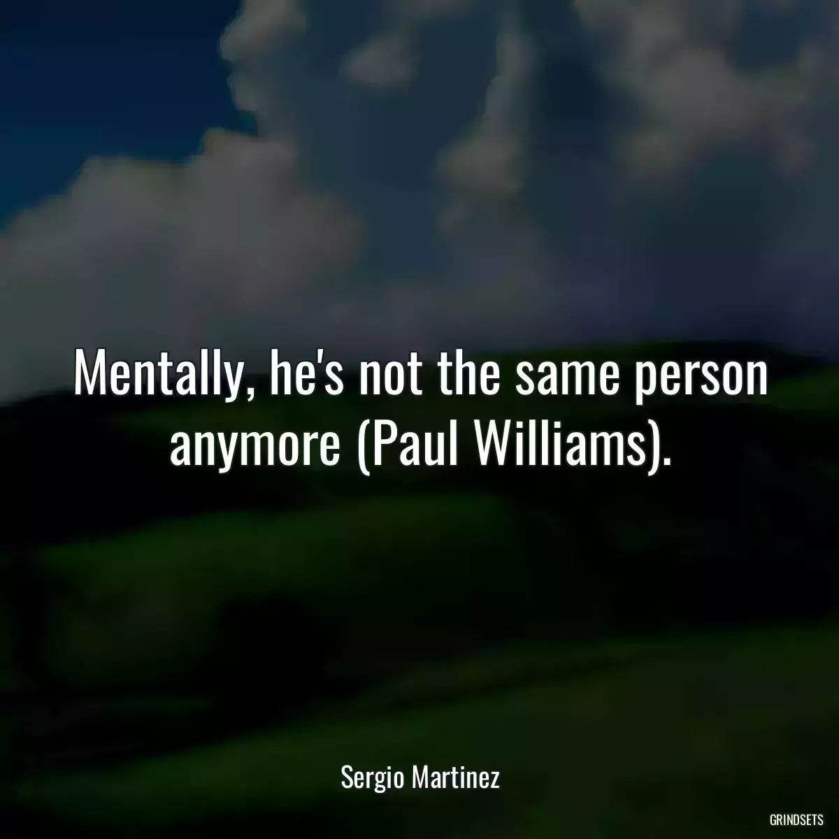 Mentally, he\'s not the same person anymore (Paul Williams).