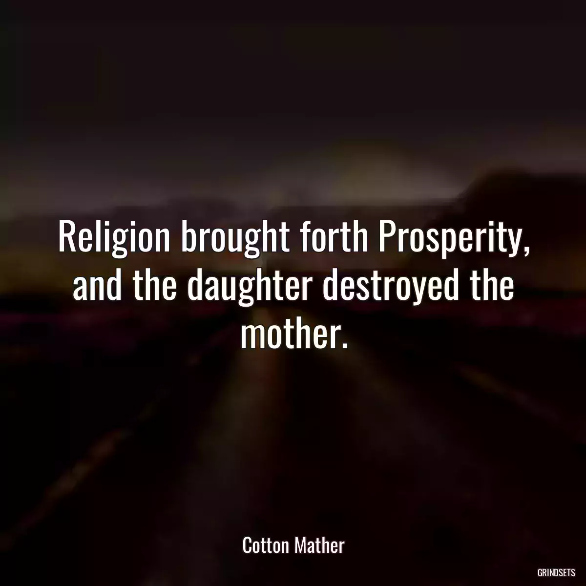 Religion brought forth Prosperity, and the daughter destroyed the mother.