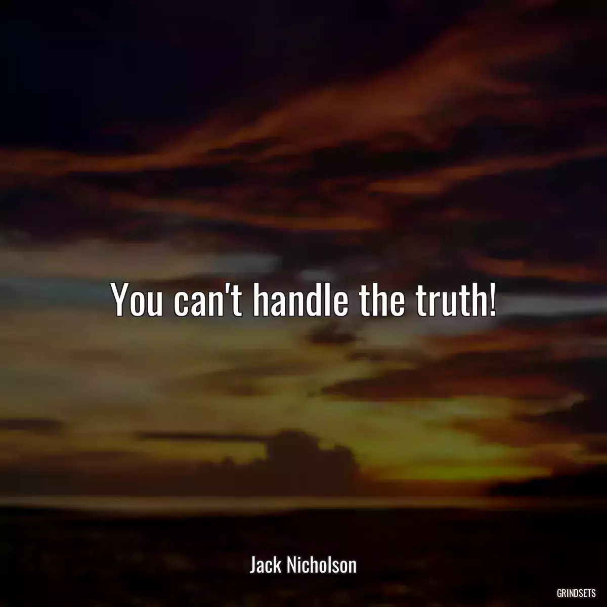 You can\'t handle the truth!