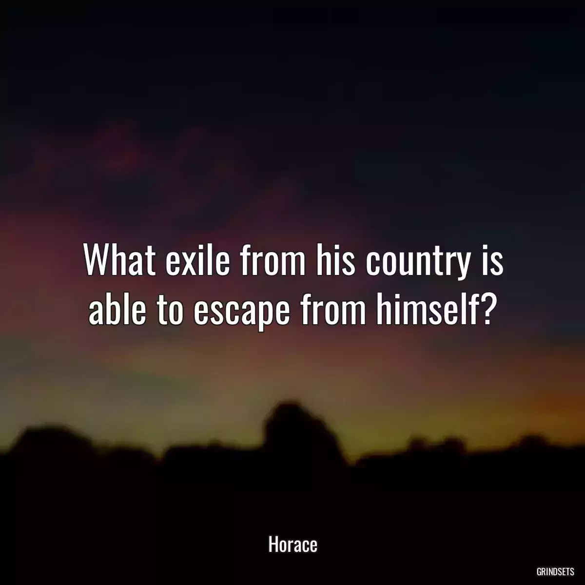 What exile from his country is able to escape from himself?