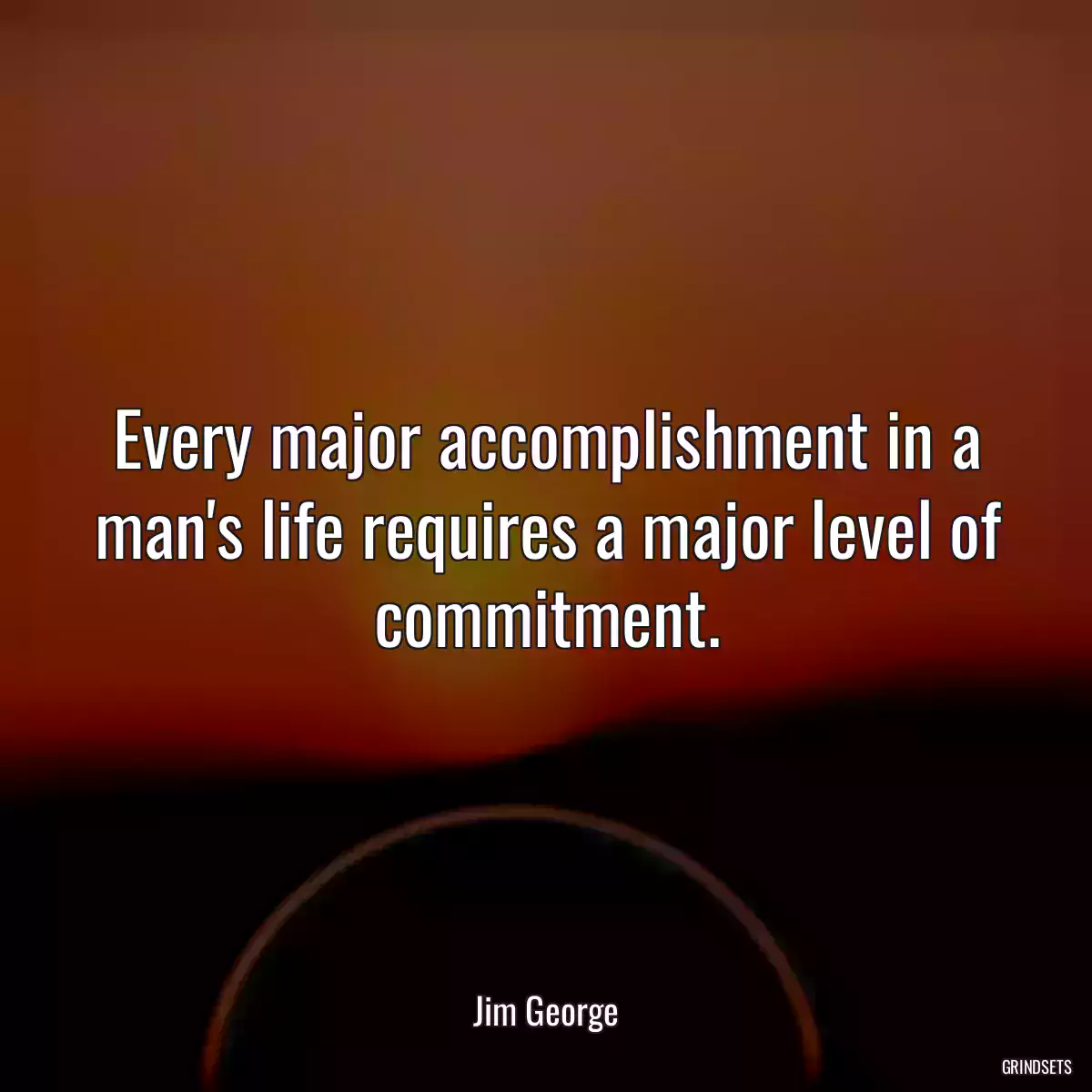 Every major accomplishment in a man\'s life requires a major level of commitment.