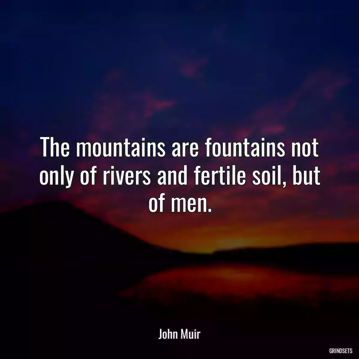 The mountains are fountains not only of rivers and fertile soil, but of men.