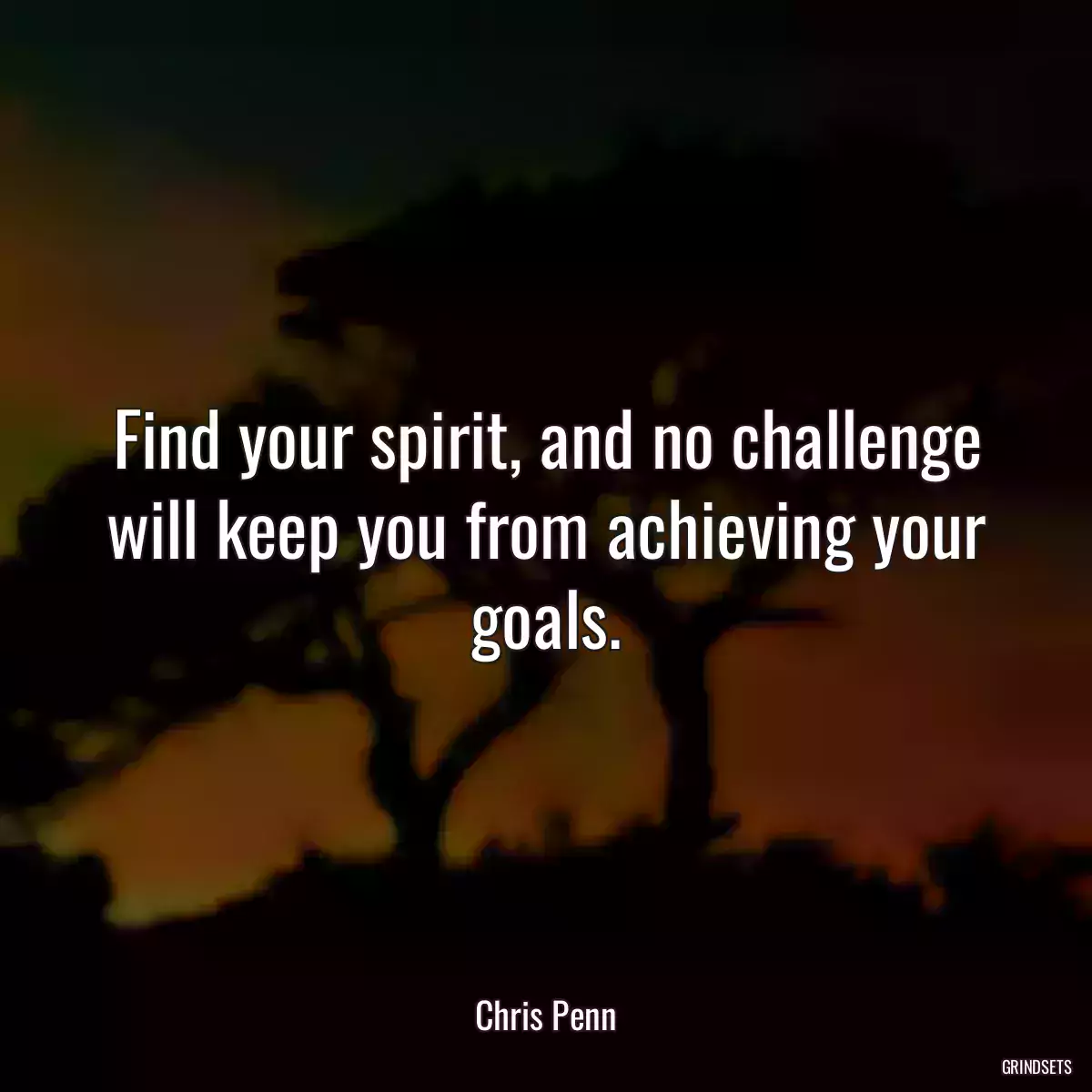 Find your spirit, and no challenge will keep you from achieving your goals.