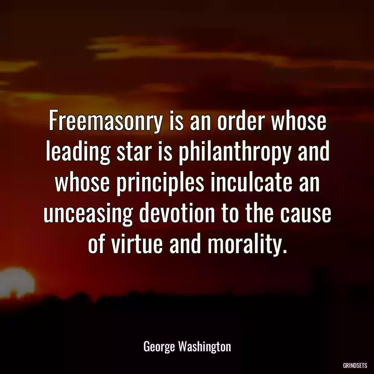 Freemasonry is an order whose leading star is philanthropy and whose principles inculcate an unceasing devotion to the cause of virtue and morality.