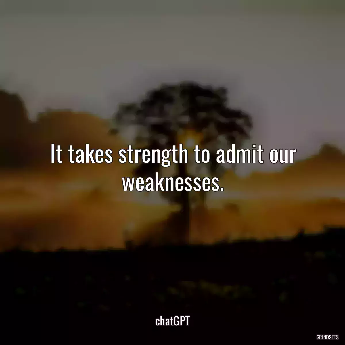 It takes strength to admit our weaknesses.