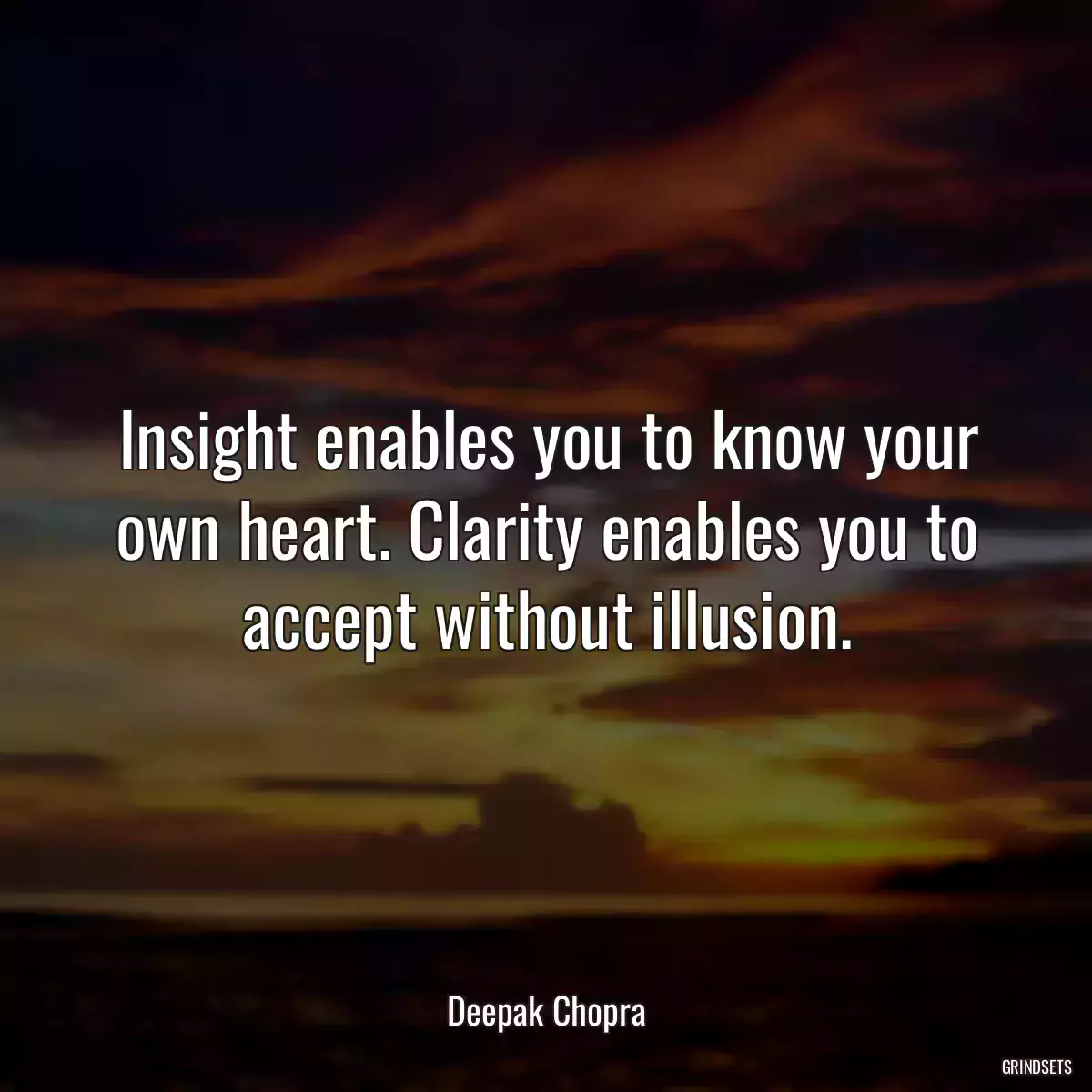 Insight enables you to know your own heart. Clarity enables you to accept without illusion.