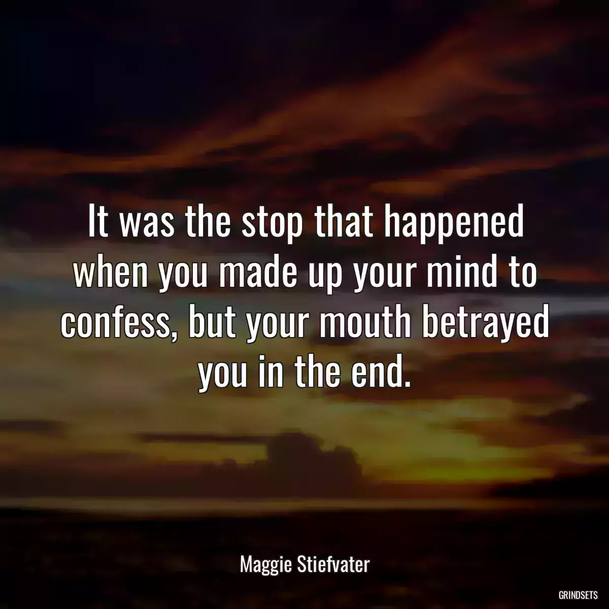 It was the stop that happened when you made up your mind to confess, but your mouth betrayed you in the end.