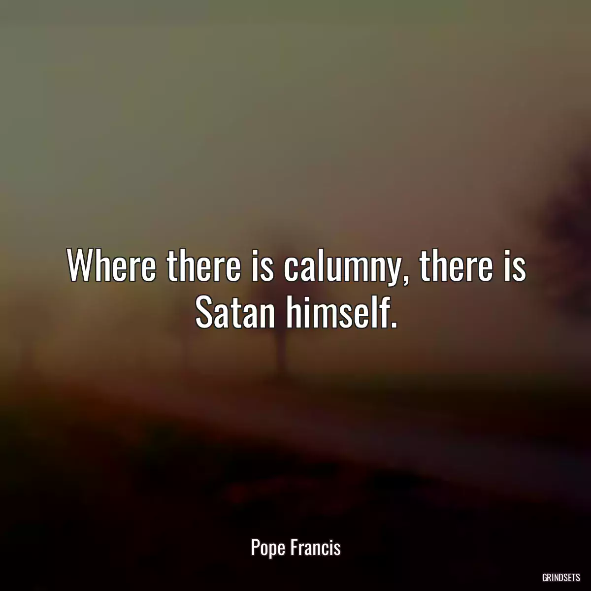 Where there is calumny, there is Satan himself.