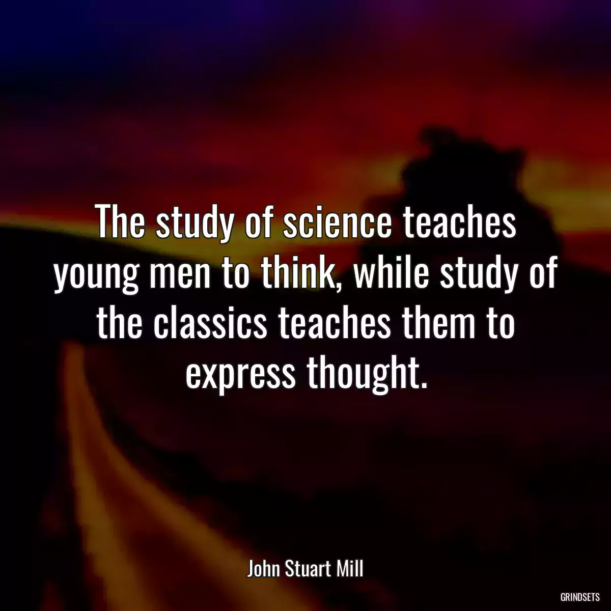 The study of science teaches young men to think, while study of the classics teaches them to express thought.