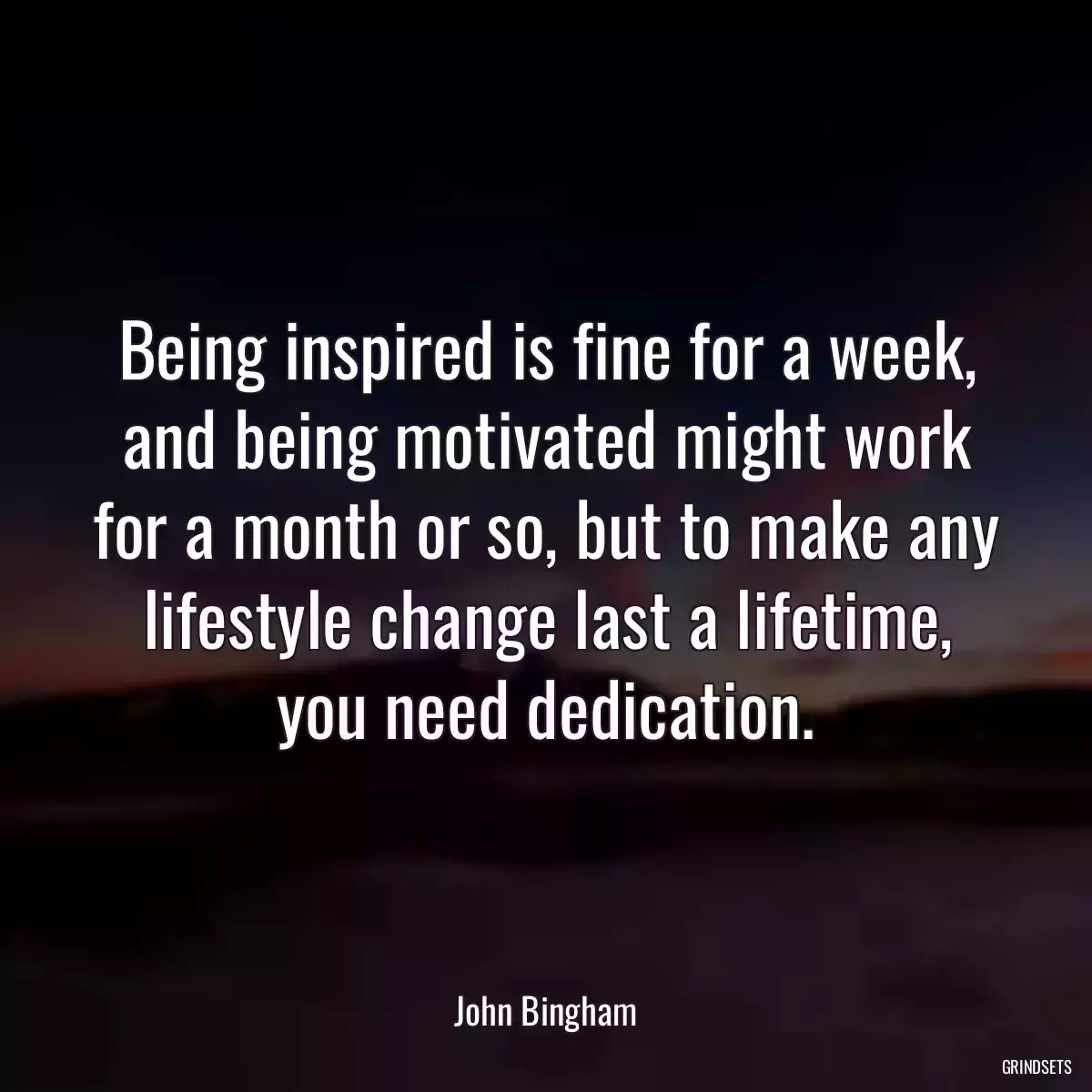 Being inspired is fine for a week, and being motivated might work for a month or so, but to make any lifestyle change last a lifetime, you need dedication.