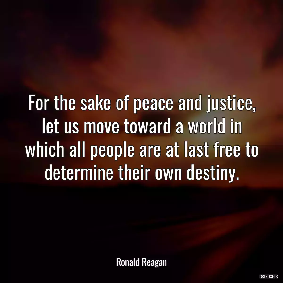 For the sake of peace and justice, let us move toward a world in which all people are at last free to determine their own destiny.