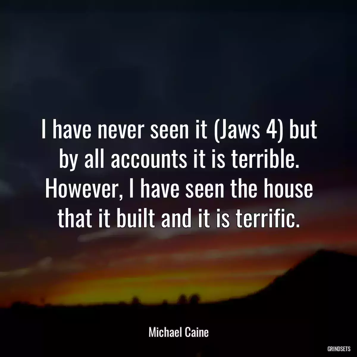 I have never seen it (Jaws 4) but by all accounts it is terrible. However, I have seen the house that it built and it is terrific.