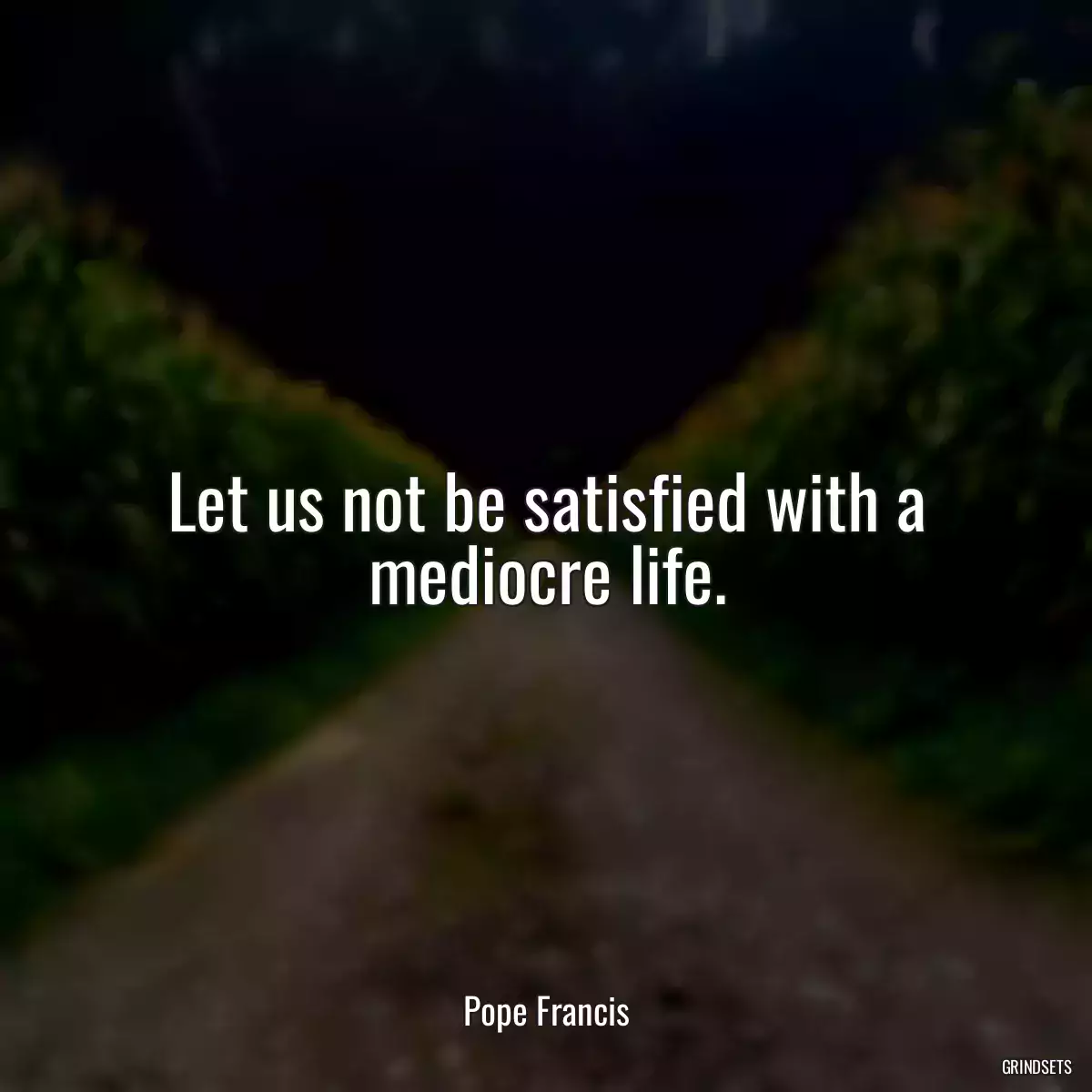 Let us not be satisfied with a mediocre life.