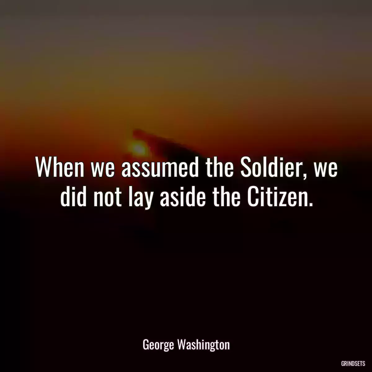 When we assumed the Soldier, we did not lay aside the Citizen.