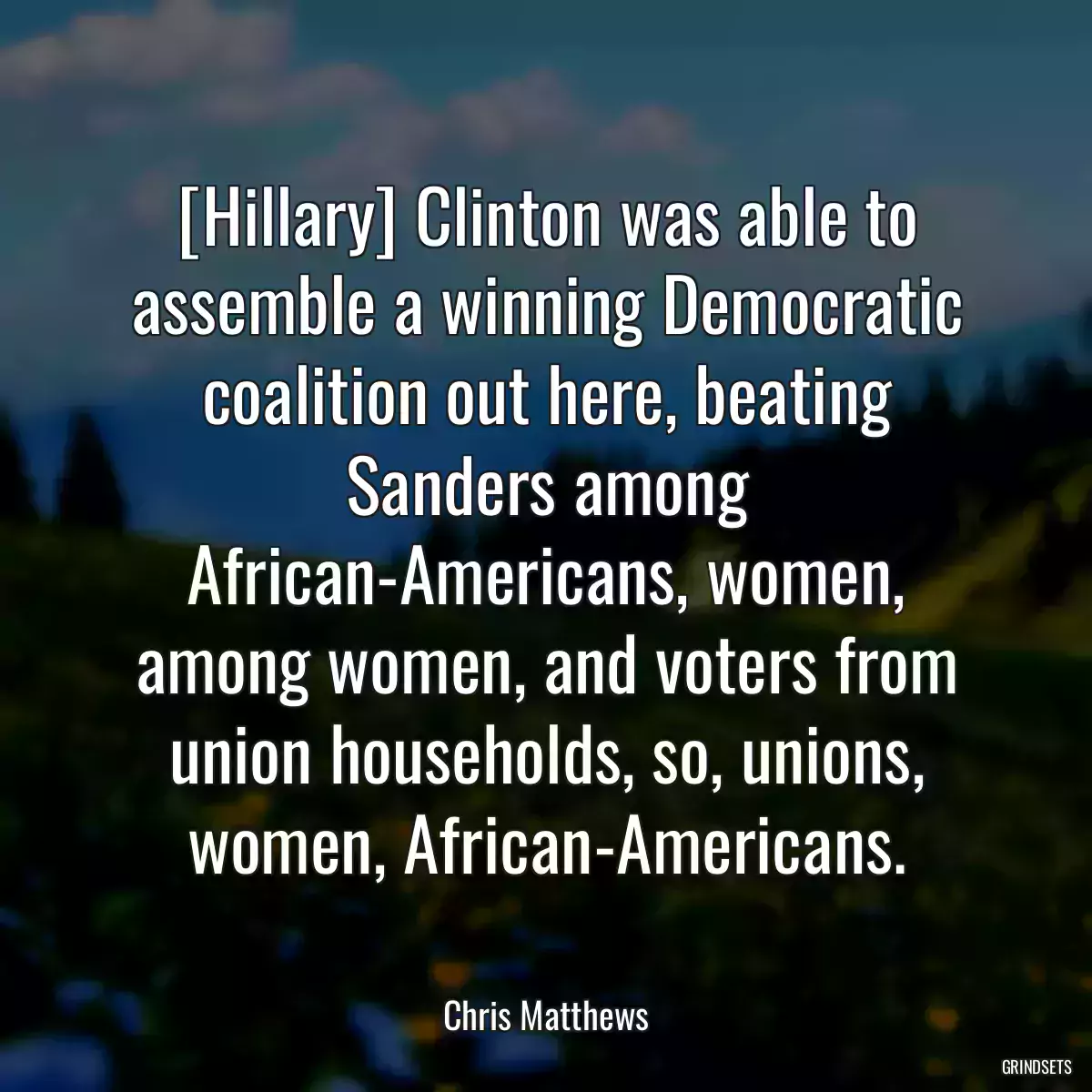 [Hillary] Clinton was able to assemble a winning Democratic coalition out here, beating Sanders among African-Americans, women, among women, and voters from union households, so, unions, women, African-Americans.