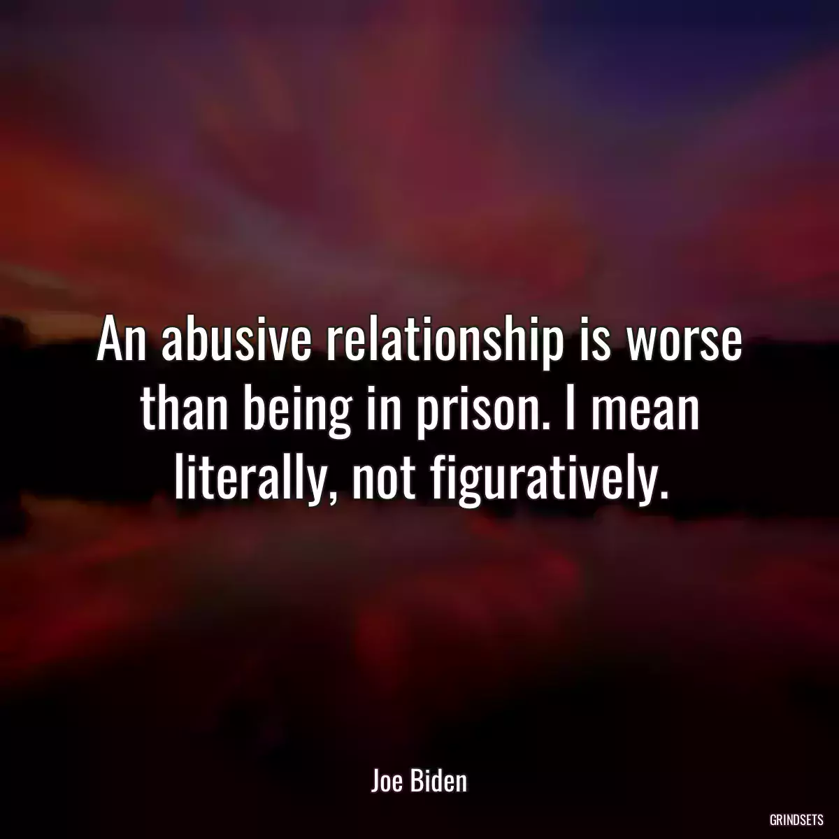 An abusive relationship is worse than being in prison. I mean literally, not figuratively.