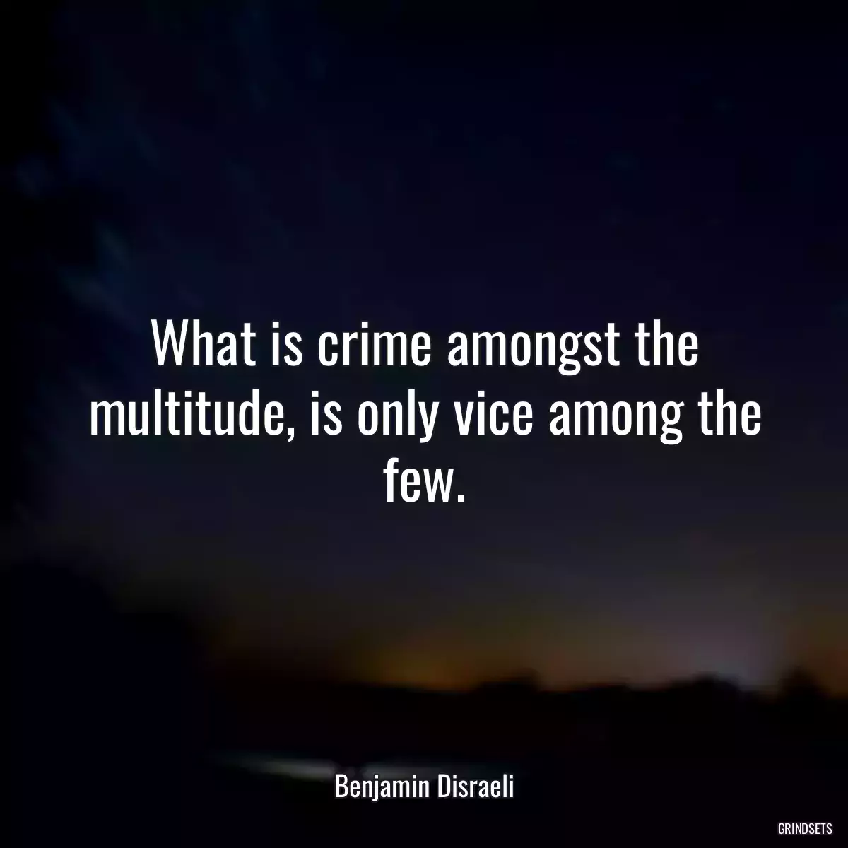 What is crime amongst the multitude, is only vice among the few.