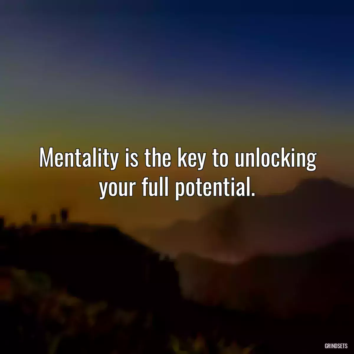 Mentality is the key to unlocking your full potential.