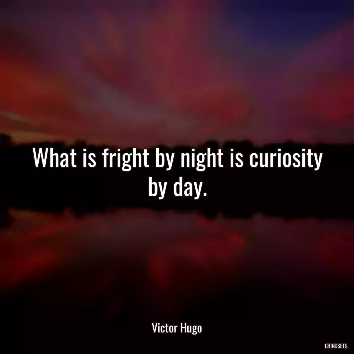 What is fright by night is curiosity by day.