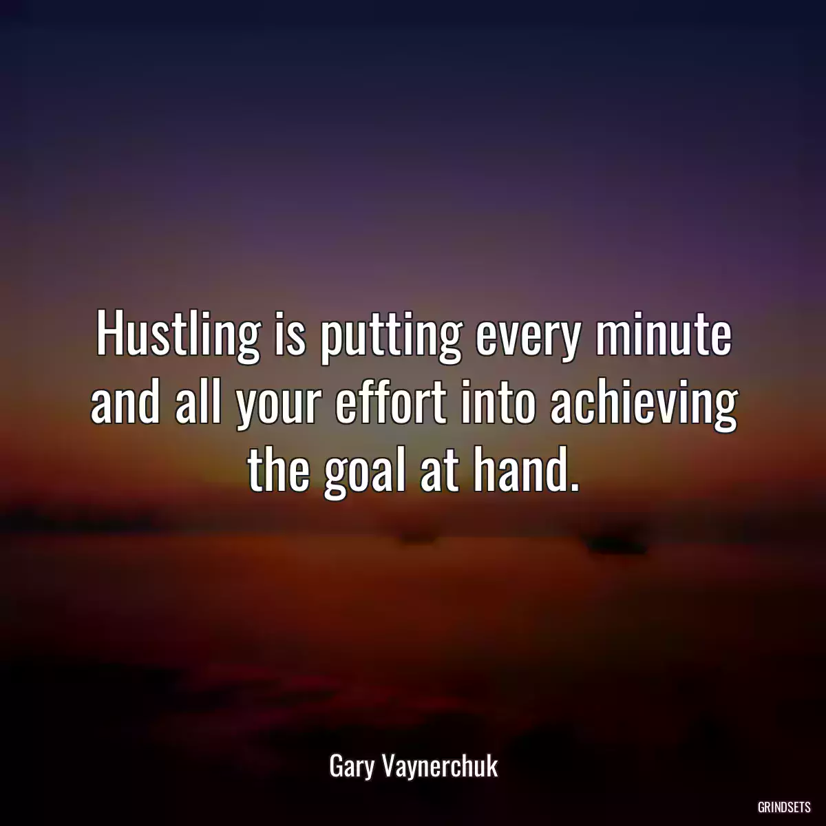 Hustling is putting every minute and all your effort into achieving the goal at hand.