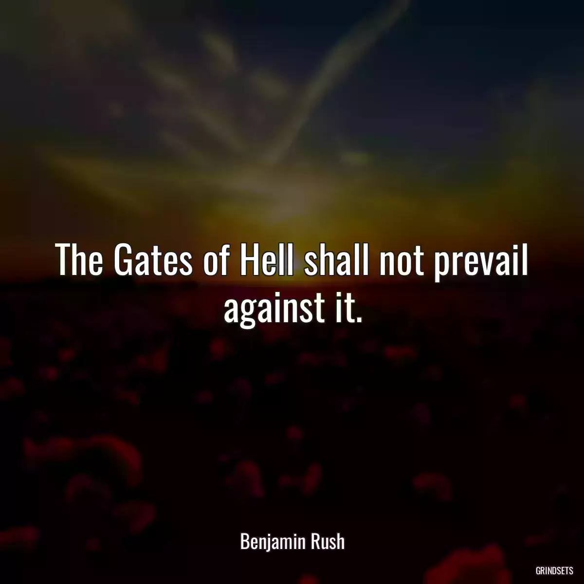 The Gates of Hell shall not prevail against it.