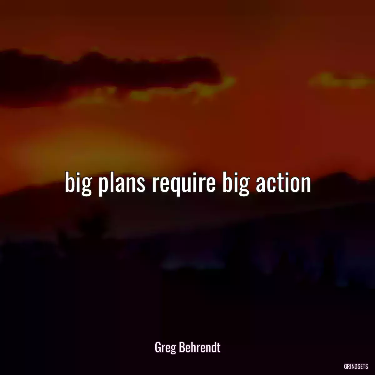 big plans require big action