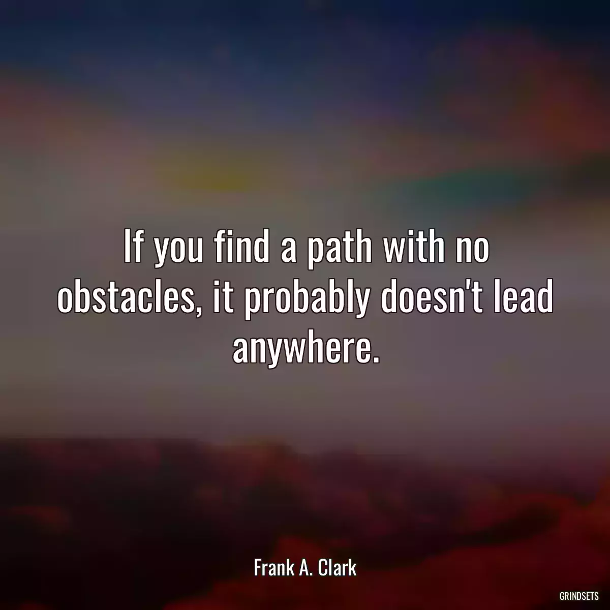 If you find a path with no obstacles, it probably doesn\'t lead anywhere.