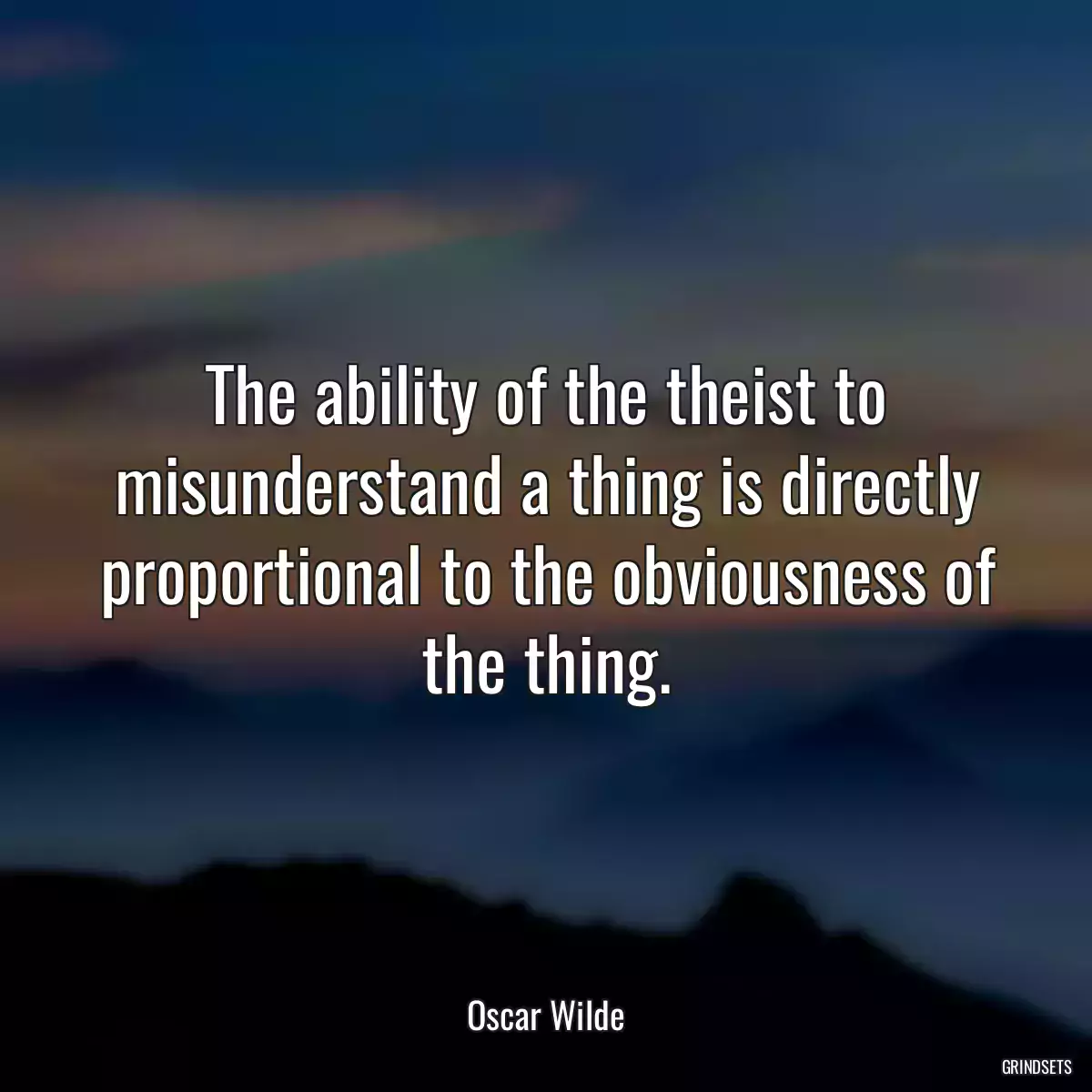 The ability of the theist to misunderstand a thing is directly proportional to the obviousness of the thing.