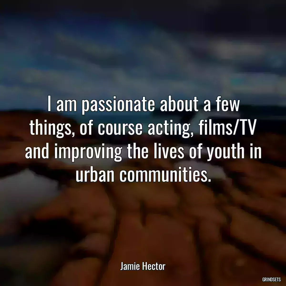 I am passionate about a few things, of course acting, films/TV and improving the lives of youth in urban communities.