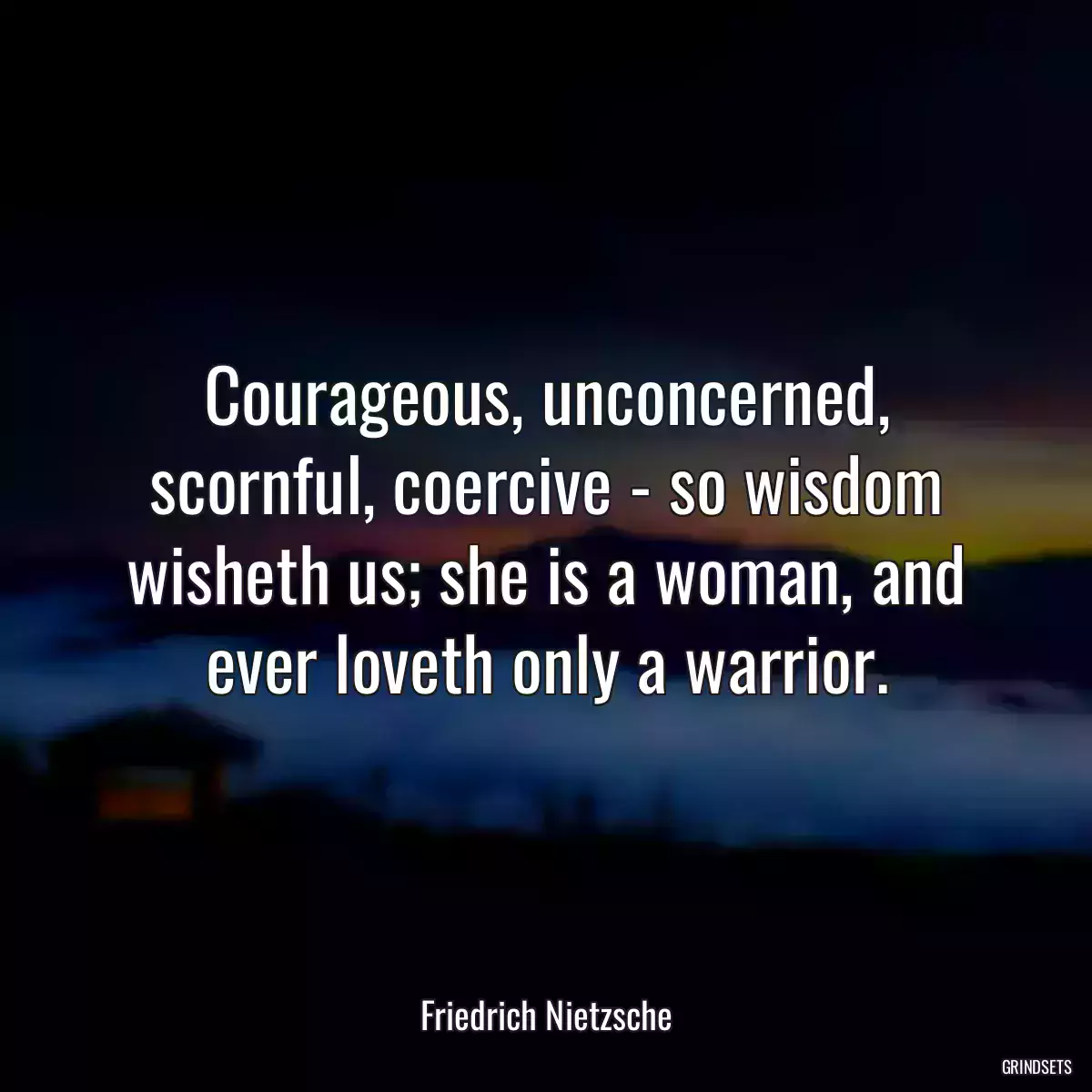 Courageous, unconcerned, scornful, coercive - so wisdom wisheth us; she is a woman, and ever loveth only a warrior.