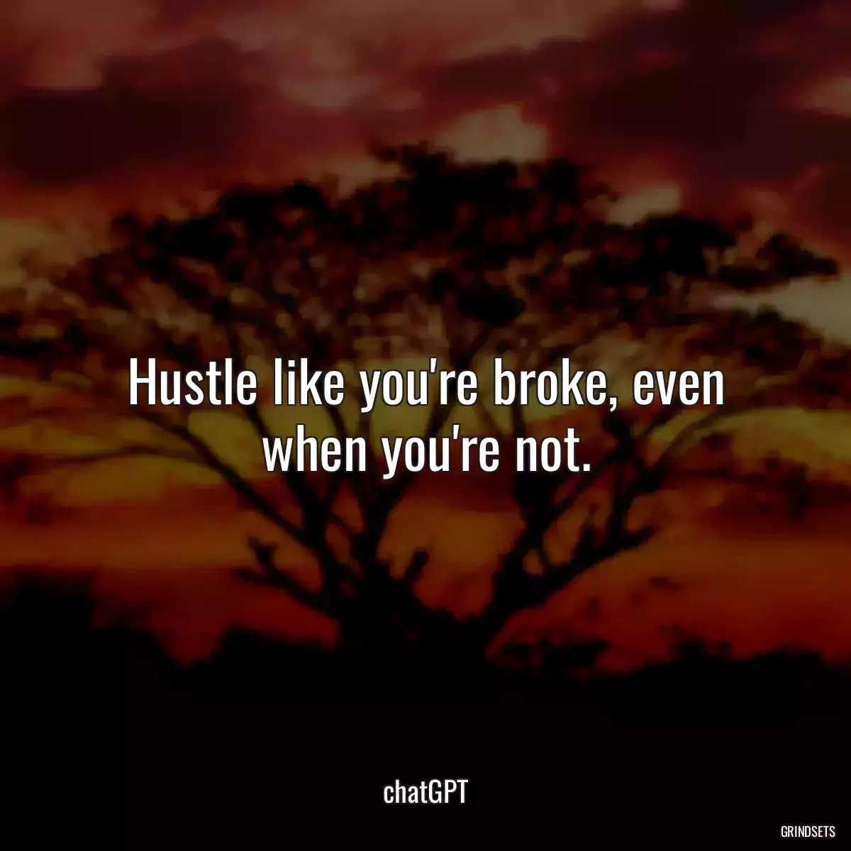 Hustle like you\'re broke, even when you\'re not.