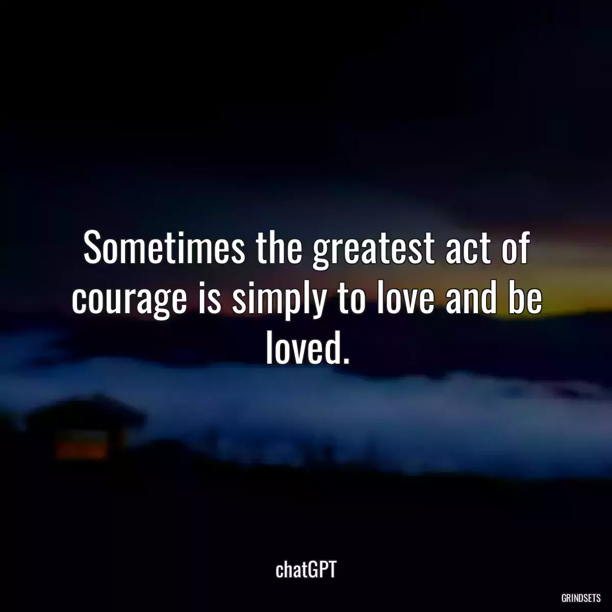 Sometimes the greatest act of courage is simply to love and be loved.