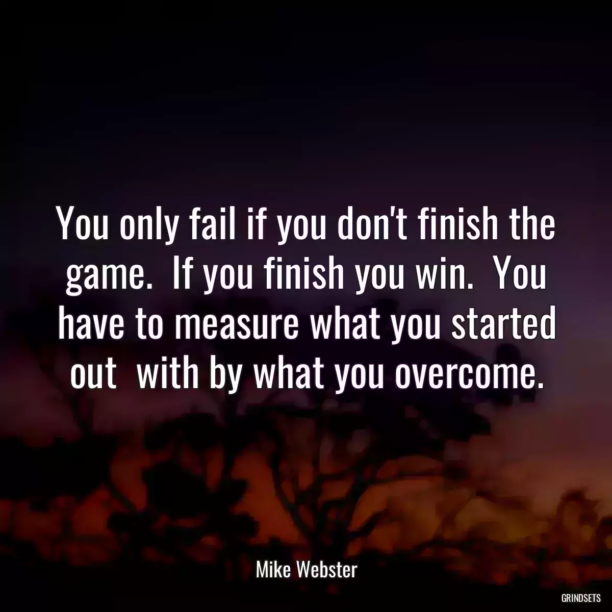 You only fail if you don\'t finish the game.  If you finish you win.  You have to measure what you started out  with by what you overcome.