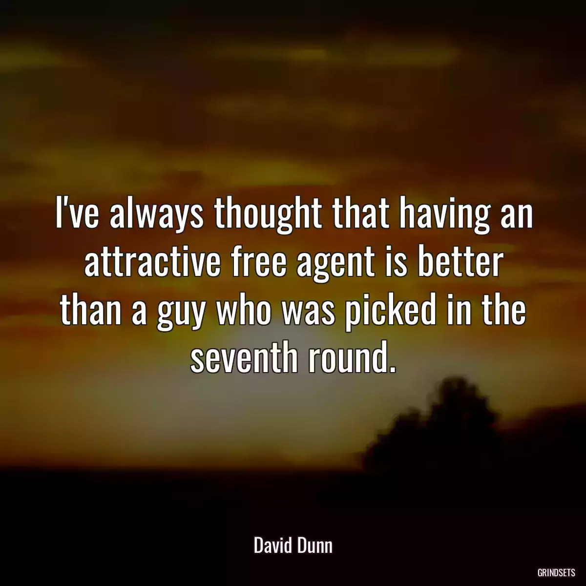 I\'ve always thought that having an attractive free agent is better than a guy who was picked in the seventh round.