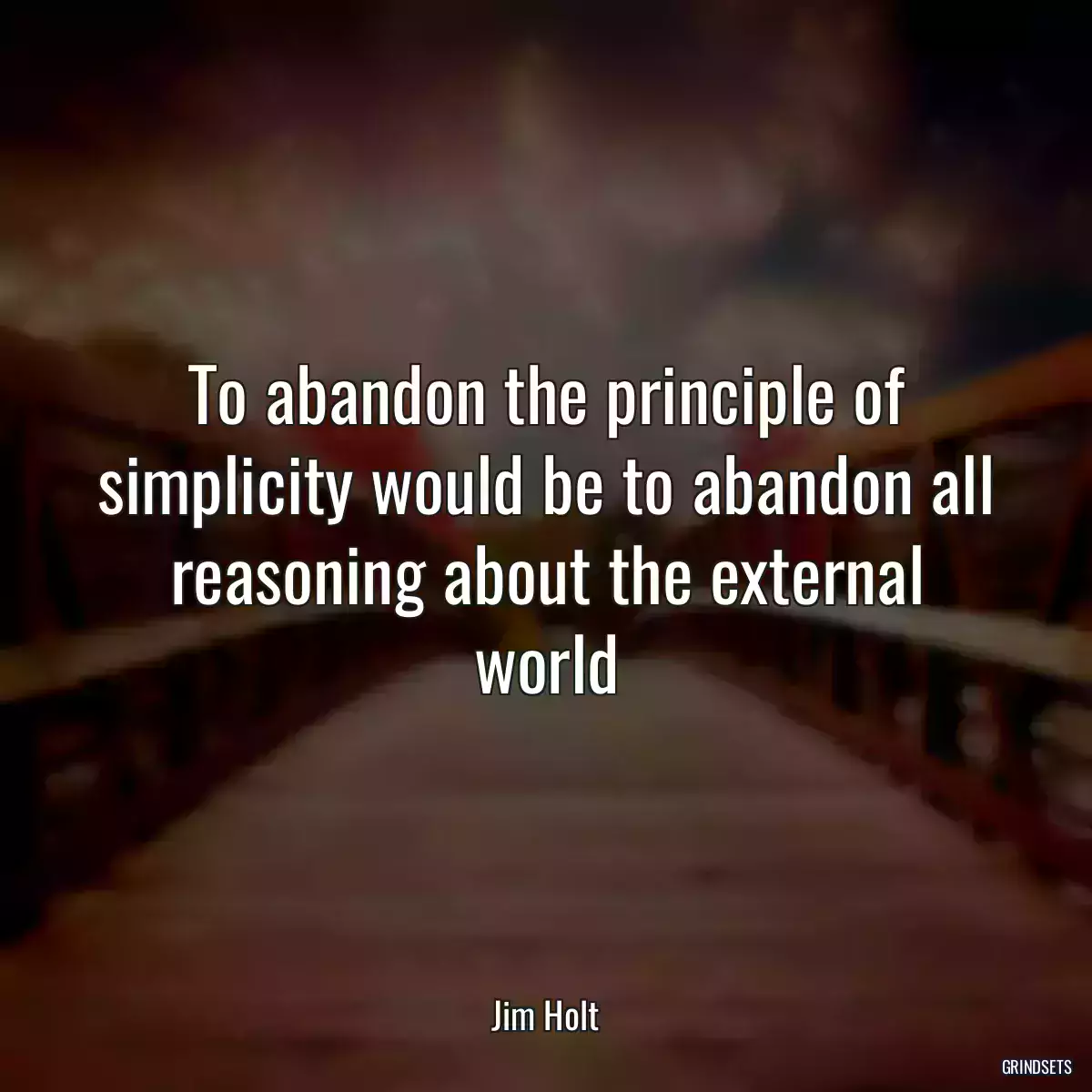 To abandon the principle of simplicity would be to abandon all reasoning about the external world