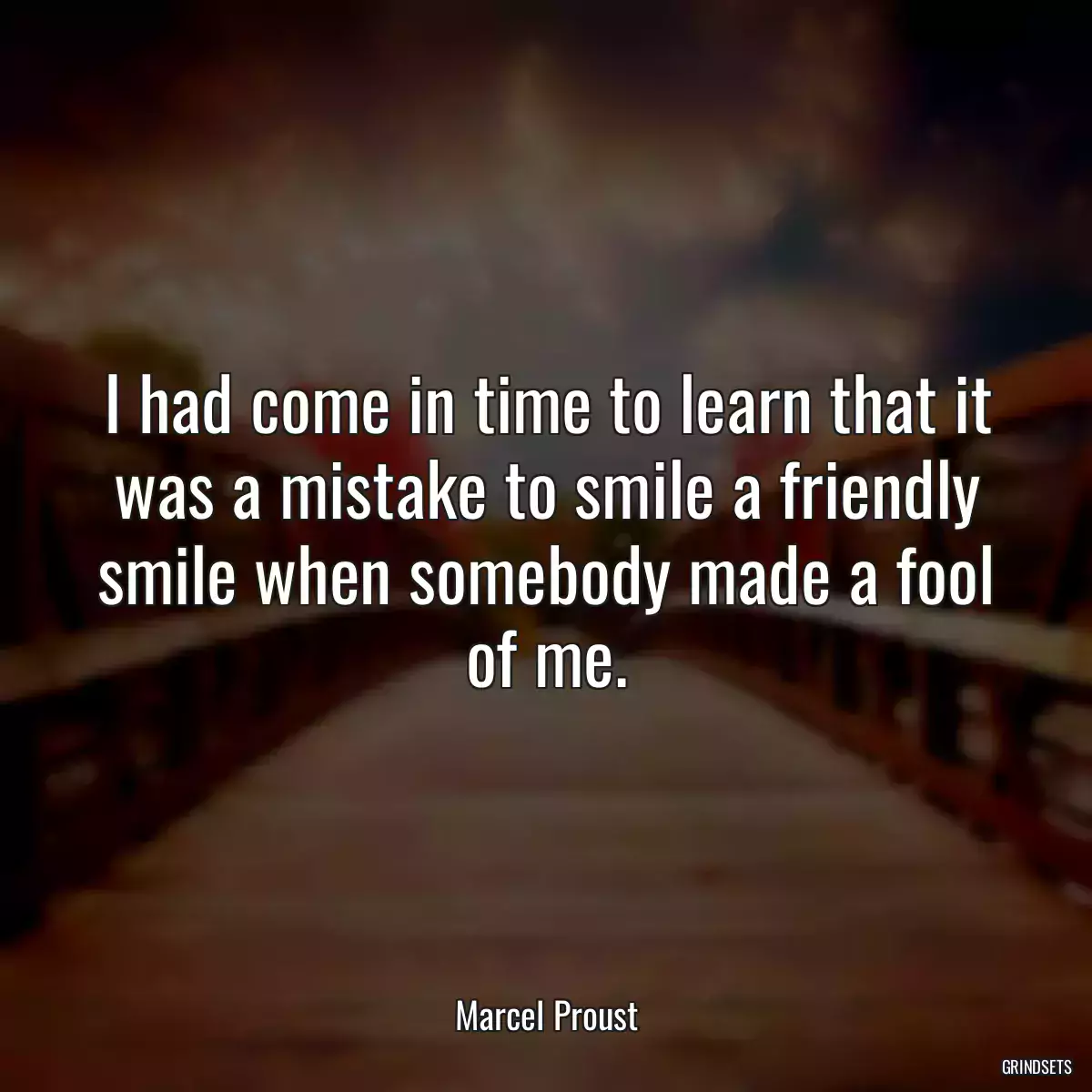 I had come in time to learn that it was a mistake to smile a friendly smile when somebody made a fool of me.