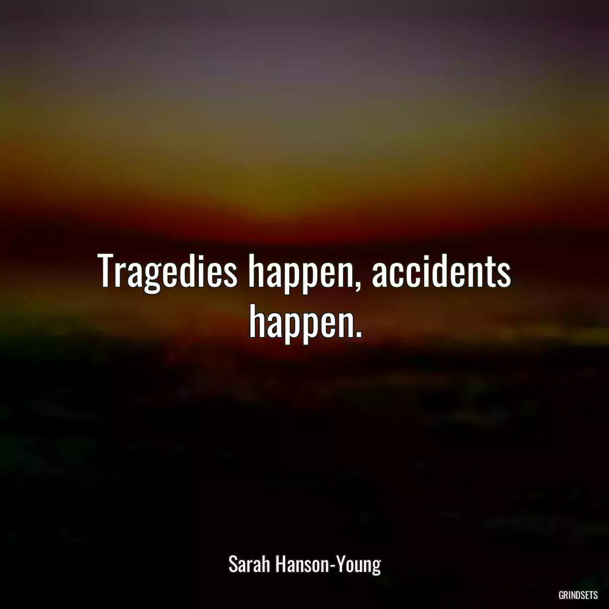 Tragedies happen, accidents happen.