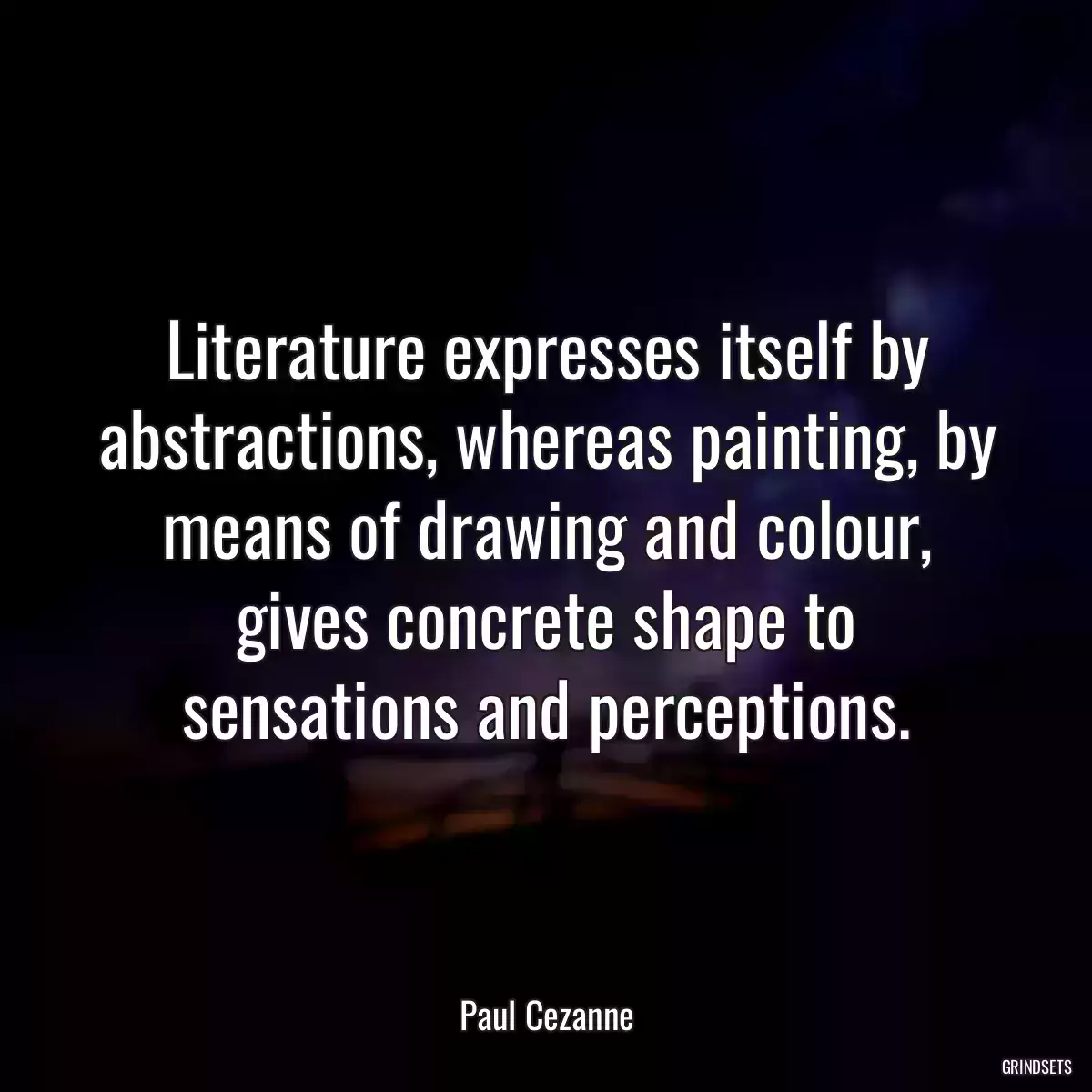 Literature expresses itself by abstractions, whereas painting, by means of drawing and colour, gives concrete shape to sensations and perceptions.