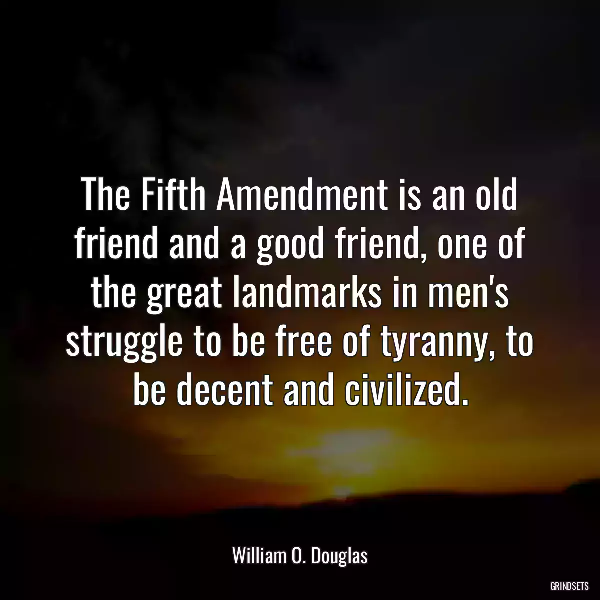 The Fifth Amendment is an old friend and a good friend, one of the great landmarks in men\'s struggle to be free of tyranny, to be decent and civilized.