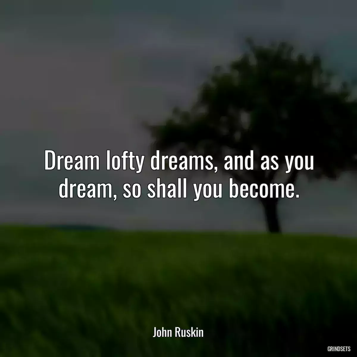 Dream lofty dreams, and as you dream, so shall you become.