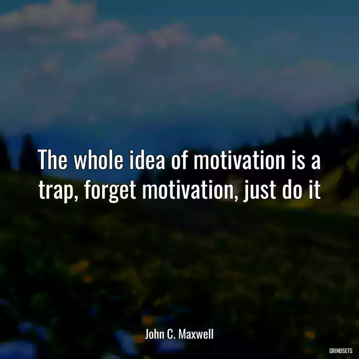 The whole idea of motivation is a trap, forget motivation, just do it