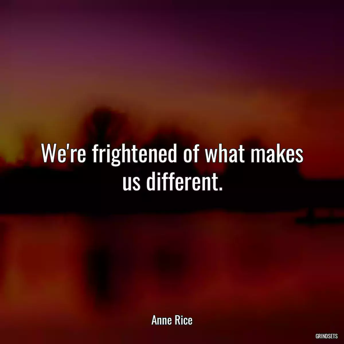 We\'re frightened of what makes us different.